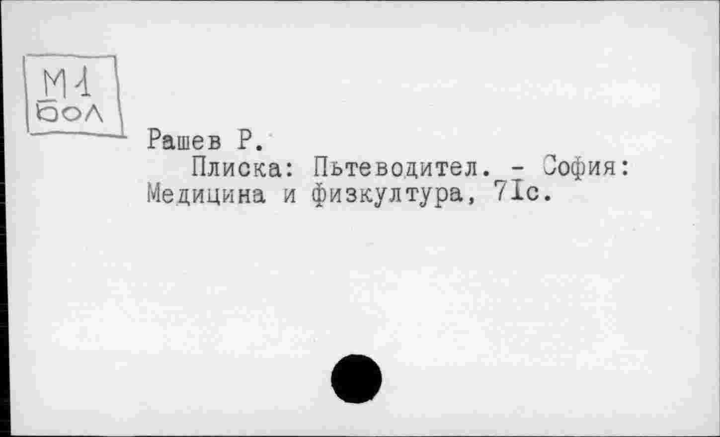 ﻿tDOA
Рашев P.
Плиска: Пьтеводителv- София: Медицина и физкултура, 71с.